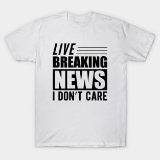 Sarcasm - Live breaking news I don't care T-Shirt